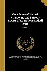 The Library of Historic Characters and Famous Events of All Nations and All Ages; Volume