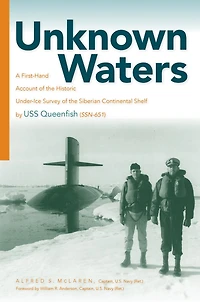 Unknown Waters: A First-Hand Account of the Historic Under-Ice Survey Siberian Continental Shelf by USS Queenfish (SSN-651)