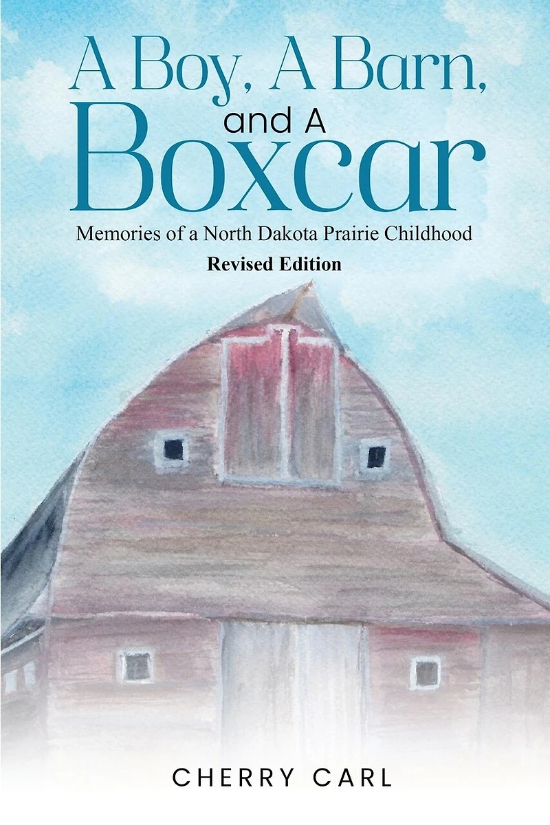 A Boy, A Barn, AND A Boxcar: Memories of a North Dakota Prairie Childhood (Revised Edition)
