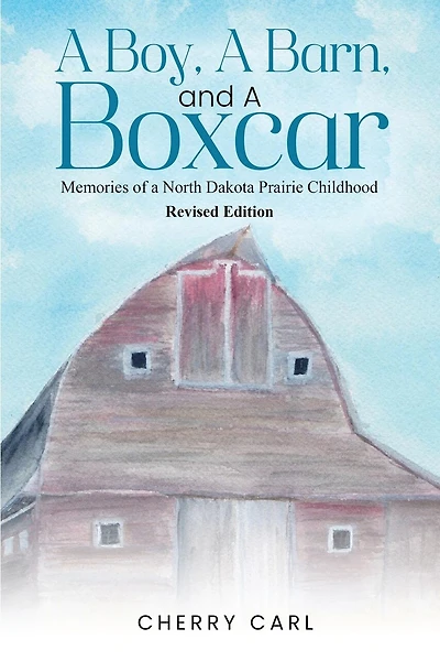 A Boy, A Barn, AND A Boxcar: Memories of a North Dakota Prairie Childhood (Revised Edition)