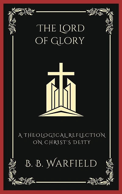 The Lord of Glory: A Theological Reflection on Christ's Deity (Grapevine Press)