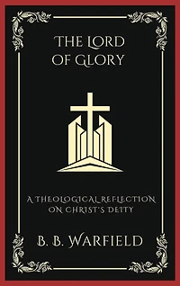 The Lord of Glory: A Theological Reflection on Christ's Deity (Grapevine Press)