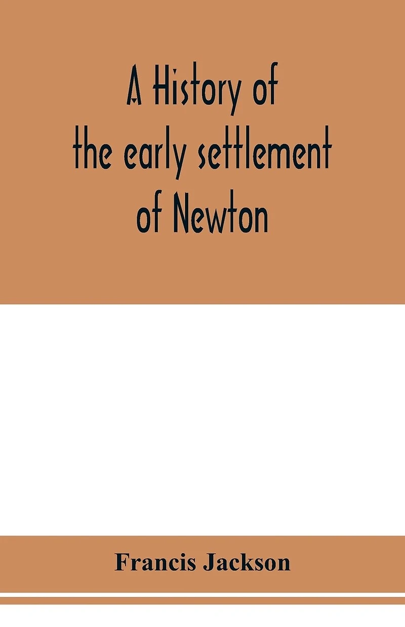 A history of the early settlement of Newton, county of Middlesex, Massachusetts: from 1639 to 1800