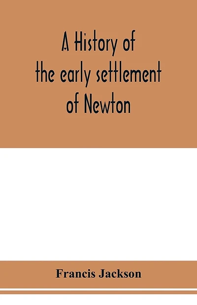 A history of the early settlement of Newton, county of Middlesex, Massachusetts: from 1639 to 1800