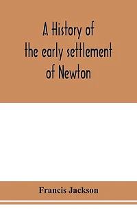 A history of the early settlement of Newton, county of Middlesex, Massachusetts: from 1639 to 1800