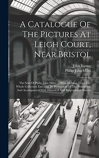 A Catalogue Of The Pictures At Leigh Court, Near Bristol: The Seat Of Philip John Miles, ... With Etchings From The Whole Collection Executed By Permission Of The Proprietor