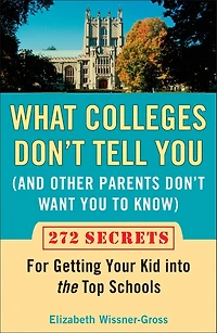 What Colleges Don't Tell You (And Other Parents Want to Know): 272 Secrets for Getting Your Kid into the Top Schools