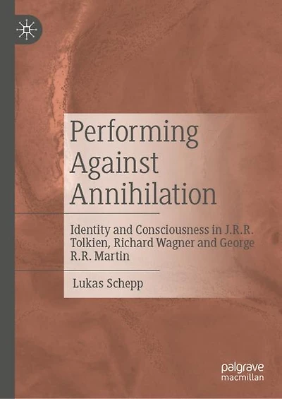 Performing Against Annihilation: Identity and Consciousness J.R.R. Tolkien, Richard Wagner George R.R. Martin