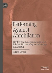 Performing Against Annihilation: Identity and Consciousness J.R.R. Tolkien, Richard Wagner George R.R. Martin