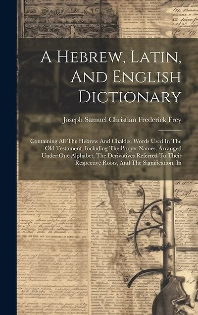 A Hebrew, Latin, And English Dictionary: Containing All The Hebrew And Chaldee Words Used In The Old Testament, Including The Proper Names, Arranged Under One Alphabet, The Derivatives Referred To Their Respective Roots, And The Signification, In