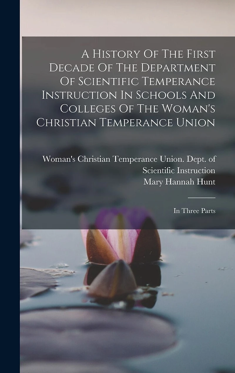 A History Of The First Decade Of The Department Of Scientific Temperance Instruction In Schools And Colleges Of The Woman's Christian Temperance Union: In Three Parts