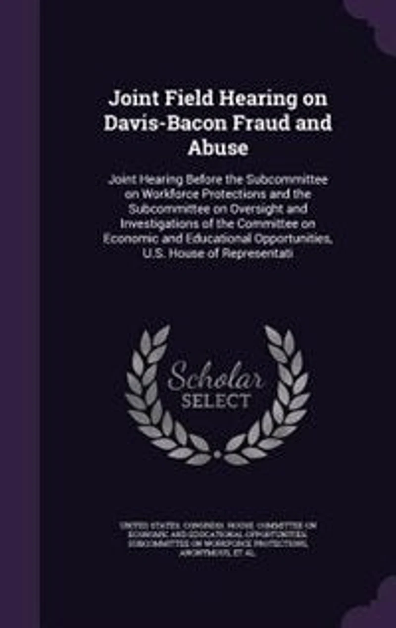 Joint Field Hearing on Davis-Bacon Fraud and Abuse: Before the Subcommittee Workforce Protections Oversight Investigations of Committee Economic Educational Opportunities, U.S. House Representati