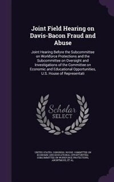 Joint Field Hearing on Davis-Bacon Fraud and Abuse: Before the Subcommittee Workforce Protections Oversight Investigations of Committee Economic Educational Opportunities, U.S. House Representati