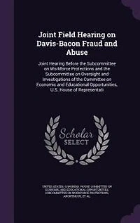 Joint Field Hearing on Davis-Bacon Fraud and Abuse: Before the Subcommittee Workforce Protections Oversight Investigations of Committee Economic Educational Opportunities, U.S. House Representati