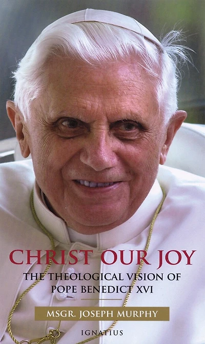 Christ, Our Joy: The Theological Vision Of Pope Benedict Xvi