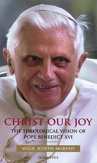 Christ, Our Joy: The Theological Vision Of Pope Benedict Xvi