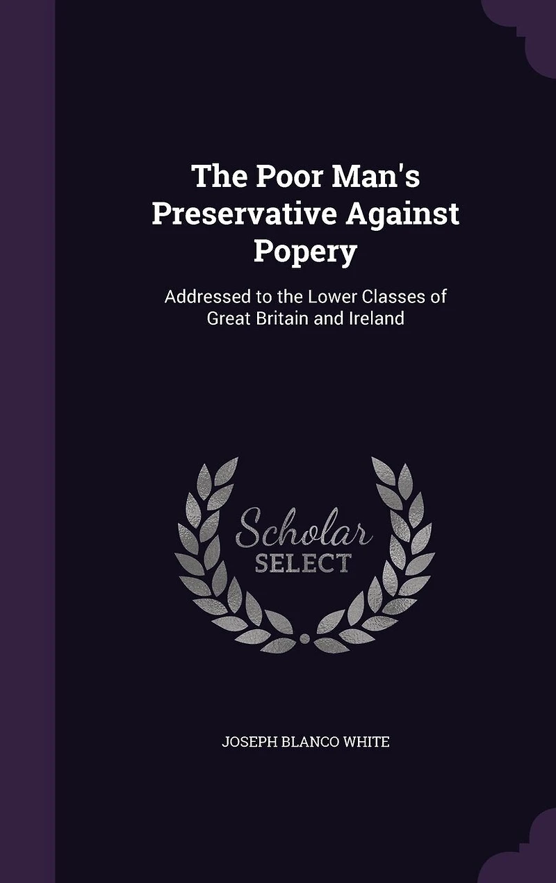 the Poor Man's Preservative Against Popery: Addressed to Lower Classes of Great Britain and Ireland (Classic Reprint)