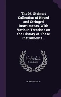 The M. Steinert Collection of Keyed and Stringed Instruments. With Various Treatises on the History of These Instruments ..