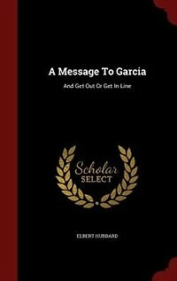 A Message To Garcia: And Get Out Or Line