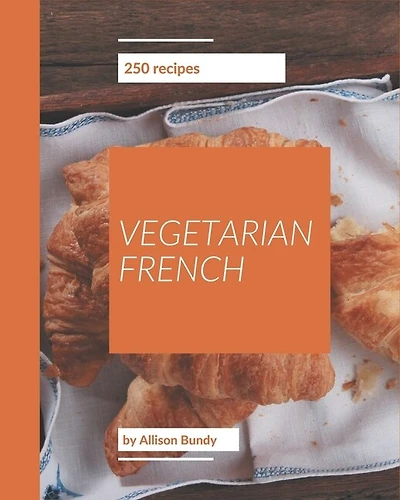250 Vegetarian French Recipes: A Vegetarian French Cookbook to Fall In Love With