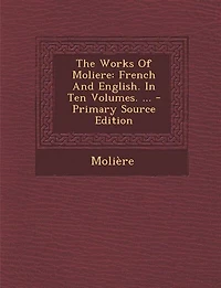 The Works Of Moliere: French And English. In Ten Volumes. ... - Primary Source Edition