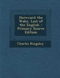 Hereward the Wake, Last of the English - Primary Source Edition