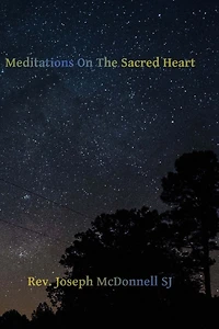 Meditations on the Sacred Heart: Commentary and Meditations on the Devotion of the First Fridays, The Apostleship of Prayer, the Holy Hour