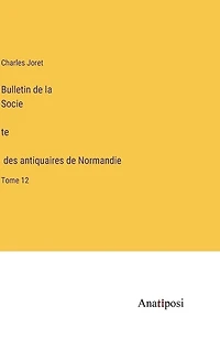 Bulletin de la Société des antiquaires de Normandie: Tome 12