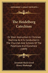 The Heidelberg Catechism: Or Short Instruction In Christian Doctrine As It Is Conducted In The Churches And Schools Of The Palatinate And Elsewhere (1849)