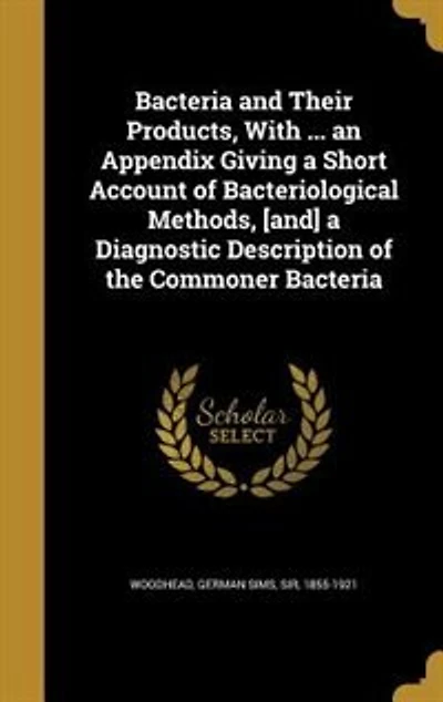 Bacteria and Their Products, With ... an Appendix Giving a Short Account of Bacteriological Methods, [and] a Diagnostic Description of the Commoner Bacteria