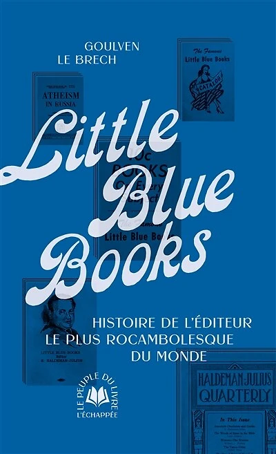 Little Blue Books : histoire de l'éditeur le plus rocambolesque du monde: histoire de l'éditeur le plus rocambolesque du monde