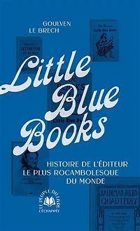 Little Blue Books : histoire de l'éditeur le plus rocambolesque du monde: histoire de l'éditeur le plus rocambolesque du monde