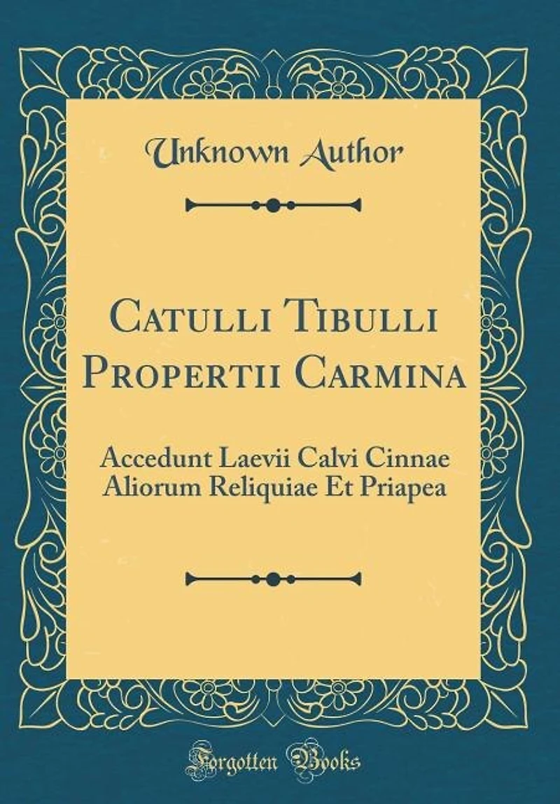 Catulli Tibulli Propertii Carmina: Accedunt Laevii Calvi Cinnae Aliorum Reliquiae Et Priapea (Classic Reprint)