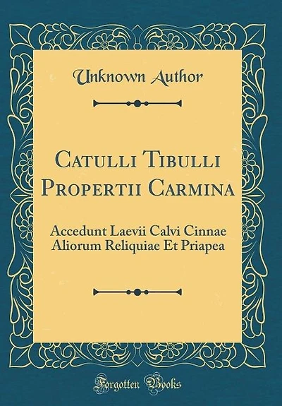 Catulli Tibulli Propertii Carmina: Accedunt Laevii Calvi Cinnae Aliorum Reliquiae Et Priapea (Classic Reprint)