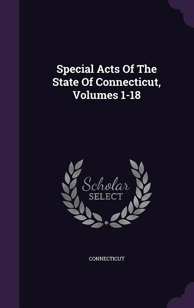 Special Acts Of The State Connecticut, Volumes 1-18
