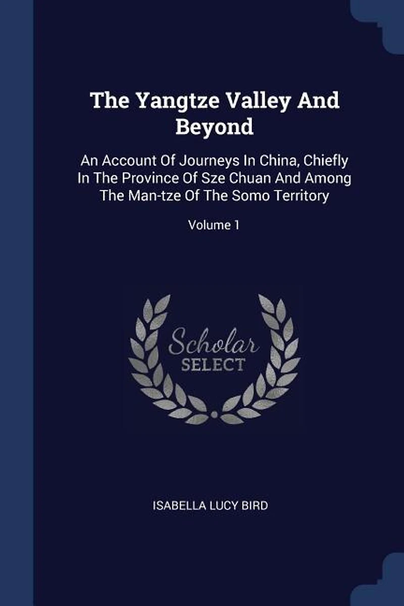 The Yangtze Valley And Beyond: An Account Of Journeys China, Chiefly Province Sze Chuan Among Man-tze