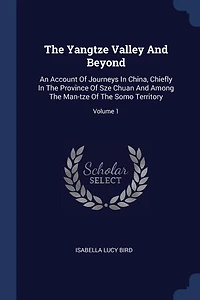 The Yangtze Valley And Beyond: An Account Of Journeys China, Chiefly Province Sze Chuan Among Man-tze