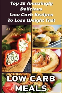 Low Carb Meals: Top 25 Amazingly Delicious Low Carb Recipes To Lose Weight Fast: (Low Carb Meals Recipes, Low Carb Breakfast Lunch and Dinner, Crock Pot, Healthy Meals)