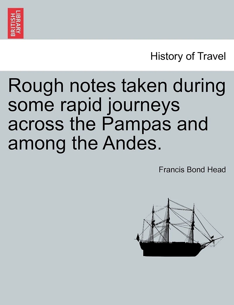 Rough Notes Taken During Some Rapid Journeys Across The Pampas And Among The Andes.