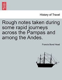 Rough Notes Taken During Some Rapid Journeys Across The Pampas And Among The Andes.