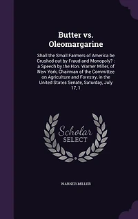 Butter vs. Oleomargarine: Shall the Small Farmers of America be Crushed out by Fraud and Monopoly?: a Speech by the Hon. Warner Miller, of New York, Chairman of the Committee on Agriculture and Forestry, in the United States Senate, Saturday, July 17, 1