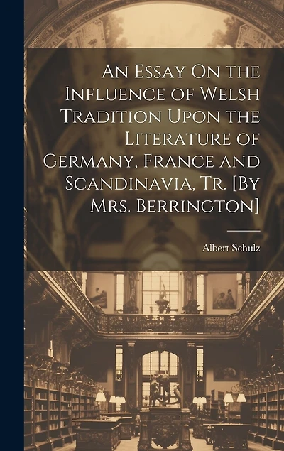 An Essay On the Influence of Welsh Tradition Upon the Literature of Germany, France and Scandinavia, Tr. [By Mrs. Berrington]