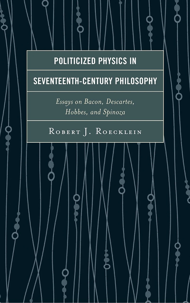 Politicized Physics Seventeenth-Century Philosophy: Essays on Bacon, Descartes, Hobbes, and Spinoza