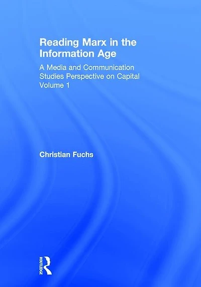 Reading Marx the Information Age: A Media and Communication Studies Perspective on Capital Volume 1