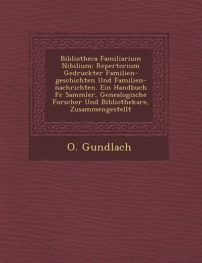 Bibliotheca Familiarium Nibilium: Repertorium Gedruckter Familien-geschichten Und Familien-nachrichten. Ein Handbuch F�r Sammler, Genealogische Forscher Und Bibliothekare, Zusammengestellt