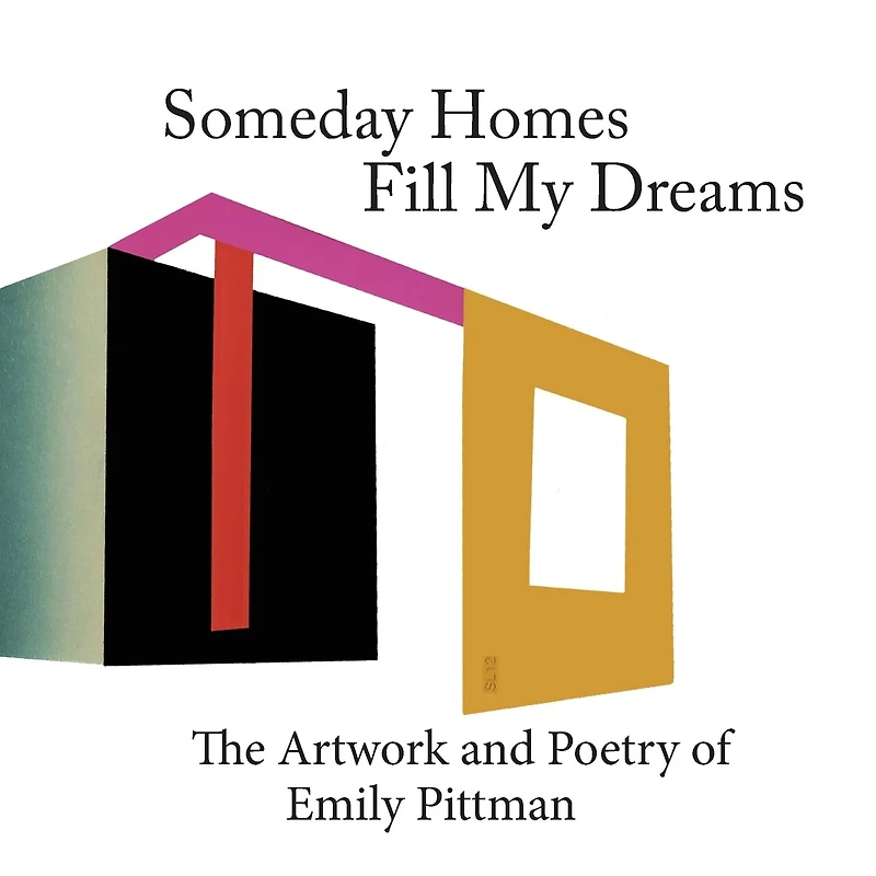 Someday Homes Fill My Dreams: The Artwork And Poetry Of Emily Pittman