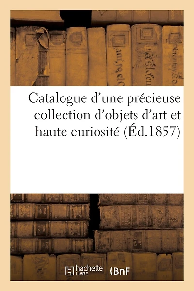 Catalogue d'Une Précieuse Collection d'Objets d'Art Et Haute Curiosité, Provenant Du Cabinet: de Richard Wallace
