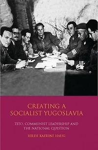 Creating A Socialist Yugoslavia: Tito, Communist Leadership And The National Question