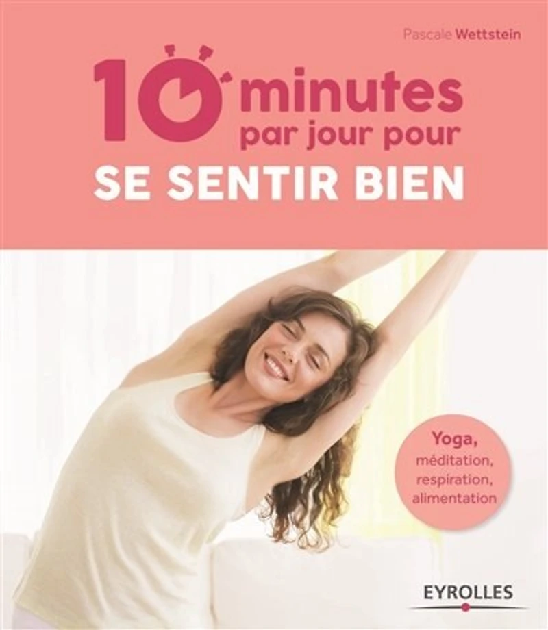 10 minutes par jour pour se sentir bien: Yoga, méditation, respiration, alimentation