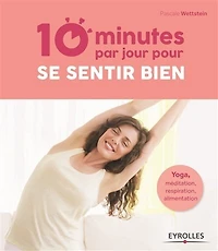 10 minutes par jour pour se sentir bien: Yoga, méditation, respiration, alimentation